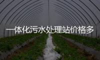 一體化污水處理站價格多少錢（污水一體化處理設備多少錢一套）