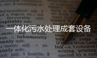 一體化污水處理成套設備工藝流程及使用方法詳解