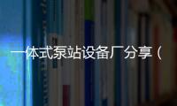 一體式泵站設備廠分享（一體式泵站是什么）