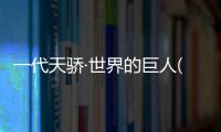 一代天驕·世界的巨人(關于一代天驕·世界的巨人簡述)