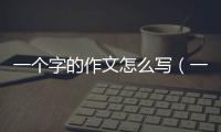 一個(gè)字的作文怎么寫（一個(gè)字的作文）