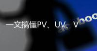 一文搞懂PV、UV、VV、IP及其關(guān)系與計算