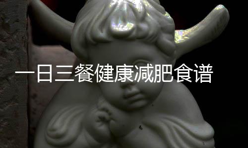 一日三餐健康減肥食譜?從早到晚健康享瘦