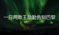 一日兩敗王勵勤告別巴黎世乒賽：我真想年輕十歲