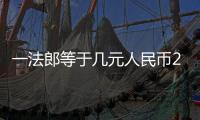 一法郎等于幾元人民幣2022（一法郎等于幾元人民幣）