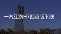 一汽紅旗H7四驅(qū)版下線 搭全新DCT變速箱