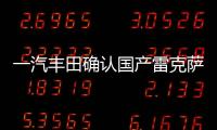 一汽豐田確認(rèn)國產(chǎn)雷克薩斯 或于2023年引入