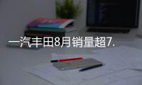 一汽豐田8月銷量超7.2萬 亞洲龍創新高