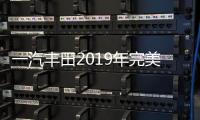 一汽豐田2019年完美收官 沖擊百萬銷量