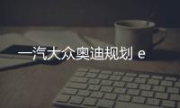 一汽大眾奧迪規劃 e