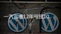 一汽富維12年虧損10.58億 被疑存利益輸送