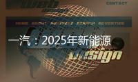 一汽：2025年新能源汽銷量占比20%以上