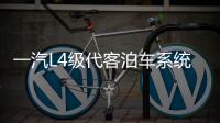 一汽L4級代客泊車系統全功能軟件發布