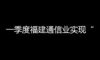 一季度福建通信業(yè)實現(xiàn)“開門紅”