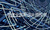 一季度全國新設外商投資企業1.1萬戶同比增長7.6%