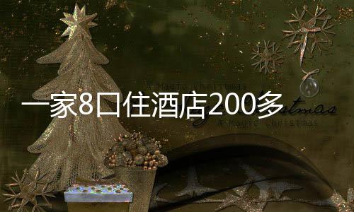 一家8口住酒店200多天？當事人稱陪丈夫考察生意才住店