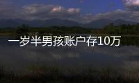 一歲半男孩賬戶存10萬壓歲錢 百天時開始開戶存錢