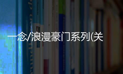 一念/浪漫豪門系列(關于一念/浪漫豪門系列簡述)