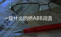 一座什么的橋ABB詞語（一座什么）