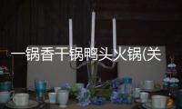 一鍋香干鍋鴨頭火鍋(關(guān)于一鍋香干鍋鴨頭火鍋簡(jiǎn)述)