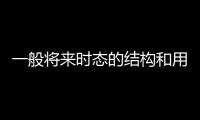 一般將來時態的結構和用法  一般現在時態的結構和用法是什么