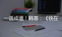 一語成讖！韓寒：《鐵在燒》意為李鐵在發燒，易作出讓人驚嘆的事