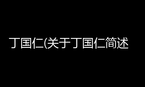 丁國仁(關于丁國仁簡述)