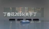 丁香花2016(關于丁香花2016簡述)