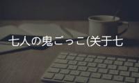 七人の鬼ごっこ(關于七人の鬼ごっこ簡述)