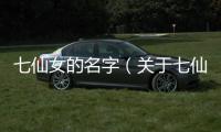 七仙女的名字（關于七仙女的名字的基本情況說明介紹）