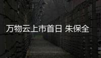 萬物云上市首日 朱保全發文感恩王石、郁亮