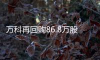 萬科再回購86.8萬股,耗資1545.8萬元