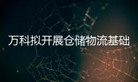 萬科擬開展倉儲物流基礎設施公募REITs申報發行