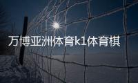 萬博亞洲體育k1體育棋牌