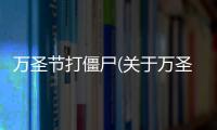 萬圣節(jié)打僵尸(關(guān)于萬圣節(jié)打僵尸簡述)