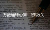 萬(wàn)數(shù)通珠心算：初級(jí)(關(guān)于萬(wàn)數(shù)通珠心算：初級(jí)簡(jiǎn)述)