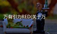 萬有引力RED(關于萬有引力RED簡述)