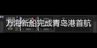 萬海新船完成青島港首航，服務(wù)遠(yuǎn)東到南美西海岸航線
