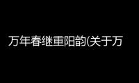 萬年春繼重陽韻(關于萬年春繼重陽韻簡述)