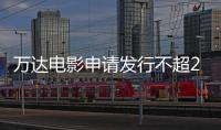 萬達電影申請發行不超20億債券 并為附屬公司提供20億擔保額度