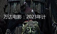 萬達電影：2023年計劃新開業輕資產影院50