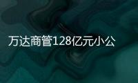 萬達商管128億元小公募債狀態更新為“提交注冊”