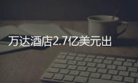 萬達酒店2.7億美元出售芝加哥物業議案獲98.52%股東同意