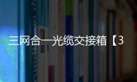 三網合一光纜交接箱【3網光纜交接箱】圖文結合