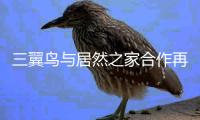 三翼鳥與居然之家合作再升級！再增346家，100%進駐