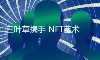 三葉草攜手 NFT藝術家 FEWOCiOUS 推出全新實體NFT