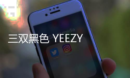 三雙黑色 YEEZY BOOST 鞋款國內發售日期公布，黑椰子風潮來襲！