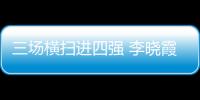 三場橫掃進四強 李曉霞：每場球都當決賽去打