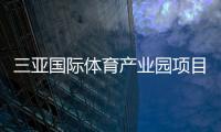 三亞國際體育產業園項目運用“BIM+智慧平臺” 采用人工智能等技術