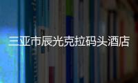 三亞市辰光克拉碼頭酒店(關于三亞市辰光克拉碼頭酒店簡述)